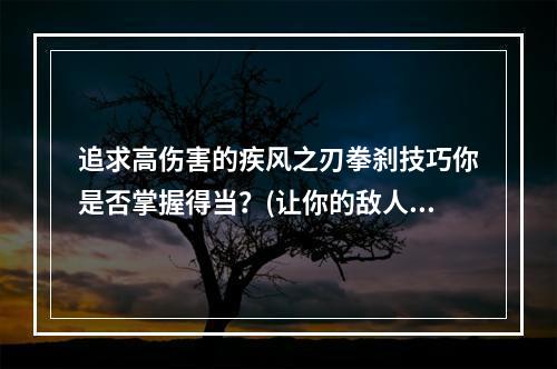 追求高伤害的疾风之刃拳刹技巧你是否掌握得当？(让你的敌人颤抖疾风之刃拳刹攻击技能详解)