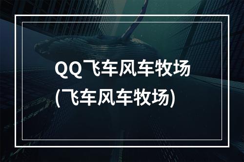 QQ飞车风车牧场(飞车风车牧场)