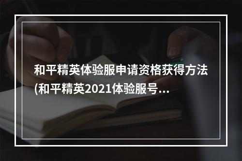 和平精英体验服申请资格获得方法(和平精英2021体验服号怎么申请2021体验服测试资格)