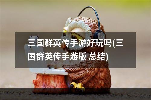 三国群英传手游好玩吗(三国群英传手游版 总结)