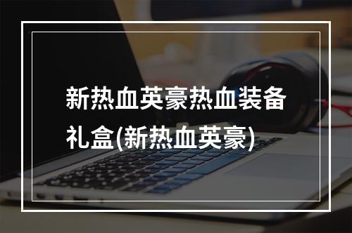 新热血英豪热血装备礼盒(新热血英豪)