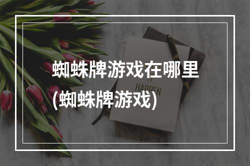 蜘蛛牌游戏在哪里(蜘蛛牌游戏)