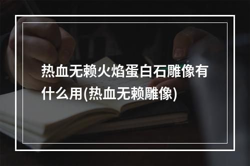 热血无赖火焰蛋白石雕像有什么用(热血无赖雕像)