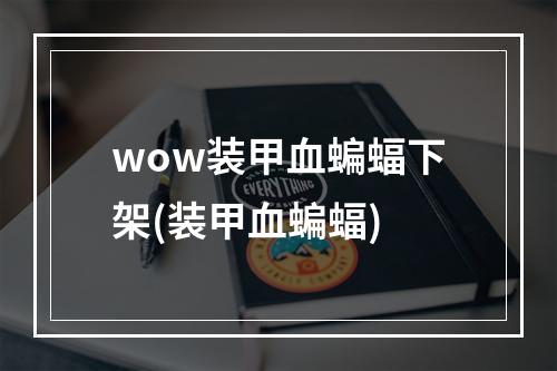 wow装甲血蝙蝠下架(装甲血蝙蝠)