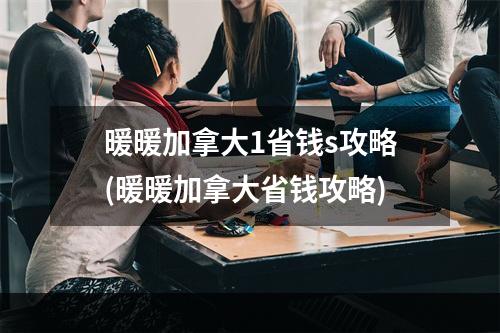 暖暖加拿大1省钱s攻略(暖暖加拿大省钱攻略)