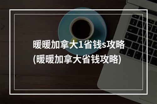 暖暖加拿大1省钱s攻略(暖暖加拿大省钱攻略)