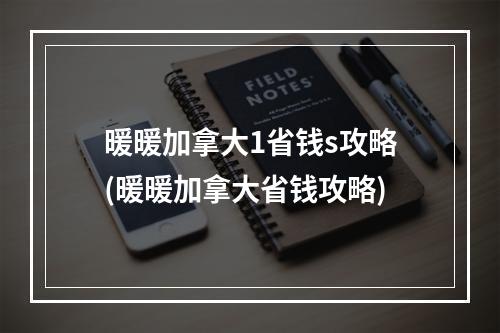 暖暖加拿大1省钱s攻略(暖暖加拿大省钱攻略)