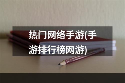 热门网络手游(手游排行榜网游)