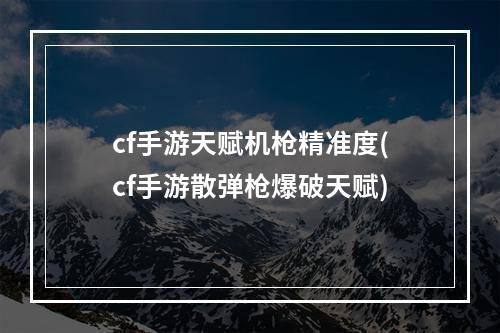 cf手游天赋机枪精准度(cf手游散弹枪爆破天赋)