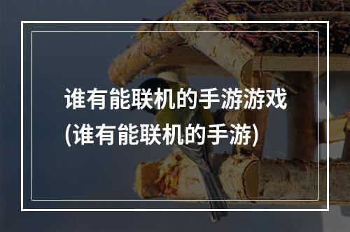 谁有能联机的手游游戏(谁有能联机的手游)