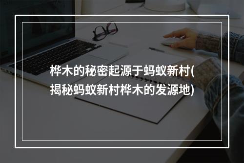 桦木的秘密起源于蚂蚁新村(揭秘蚂蚁新村桦木的发源地)