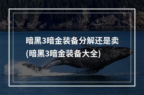 暗黑3暗金装备分解还是卖(暗黑3暗金装备大全)