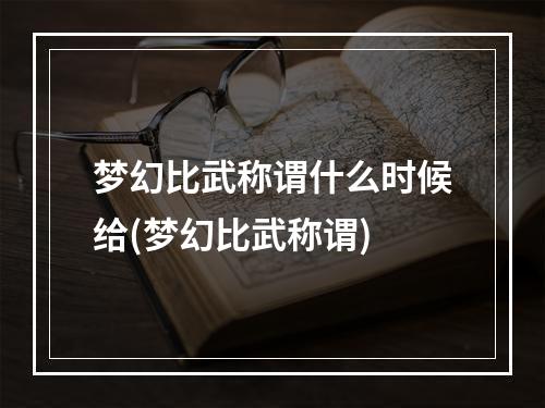 梦幻比武称谓什么时候给(梦幻比武称谓)