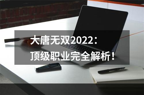 大唐无双2022：顶级职业完全解析！