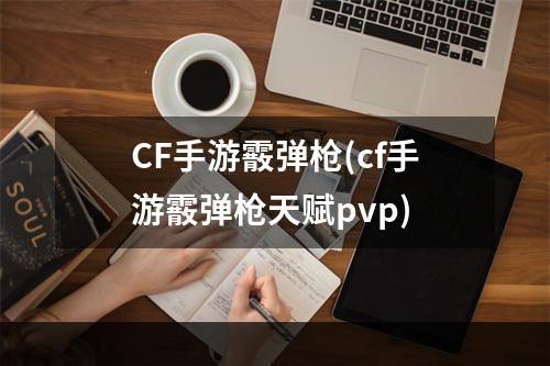 CF手游霰弹枪(cf手游霰弹枪天赋pvp)