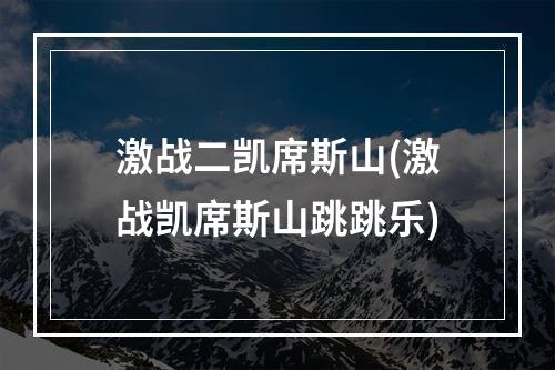 激战二凯席斯山(激战凯席斯山跳跳乐)