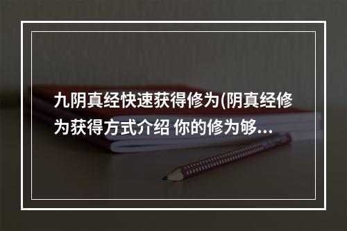 九阴真经快速获得修为(阴真经修为获得方式介绍 你的修为够用吗 )