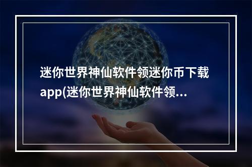 迷你世界神仙软件领迷你币下载 app(迷你世界神仙软件领迷你币下载)