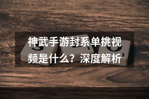 神武手游封系单挑视频是什么？深度解析