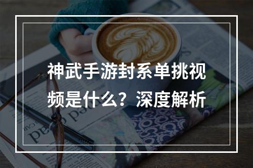 神武手游封系单挑视频是什么？深度解析