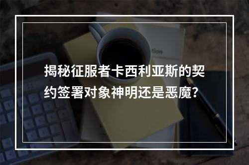 揭秘征服者卡西利亚斯的契约签署对象神明还是恶魔？