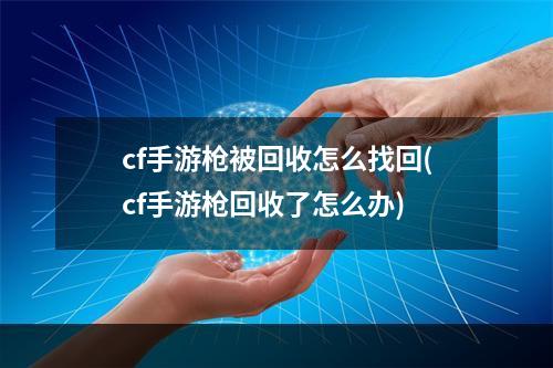 cf手游枪被回收怎么找回(cf手游枪回收了怎么办)