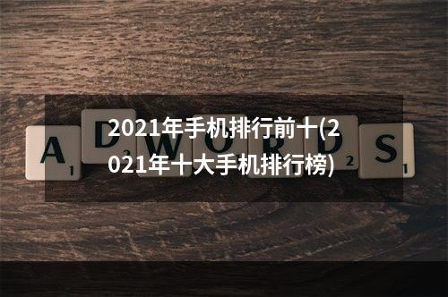 2021年手机排行前十(2021年十大手机排行榜)