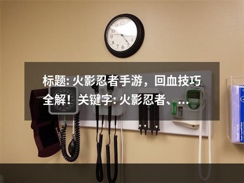 标题: 火影忍者手游，回血技巧全解！关键字: 火影忍者、手游、回血