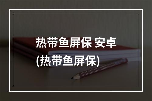 热带鱼屏保 安卓(热带鱼屏保)