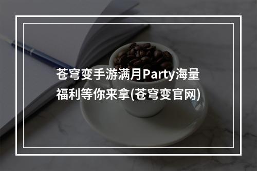 苍穹变手游满月Party海量福利等你来拿(苍穹变官网)