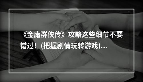 《金庸群侠传》攻略这些细节不要错过！(把握剧情玩转游戏)(《金庸群侠传》攻略如何提升人物实力？(打造最强群侠队伍))