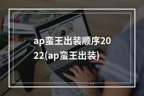 ap蛮王出装顺序2022(ap蛮王出装)