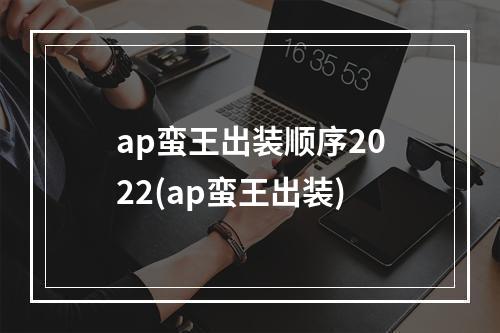 ap蛮王出装顺序2022(ap蛮王出装)