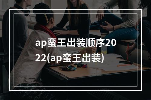 ap蛮王出装顺序2022(ap蛮王出装)