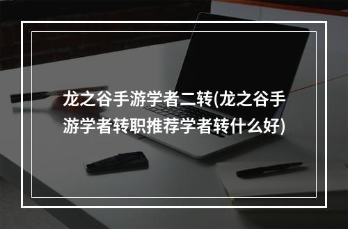 龙之谷手游学者二转(龙之谷手游学者转职推荐学者转什么好)