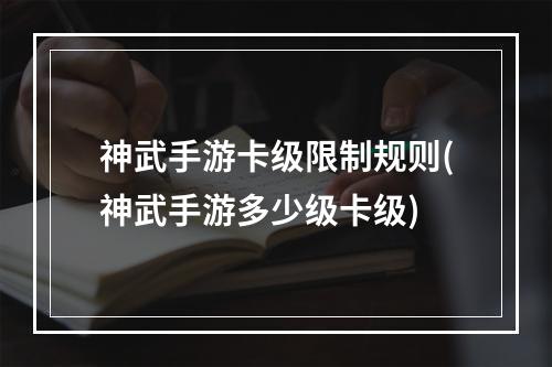 神武手游卡级限制规则(神武手游多少级卡级)