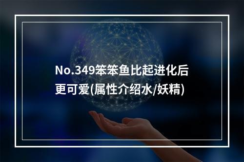 No.349笨笨鱼比起进化后更可爱(属性介绍水/妖精)