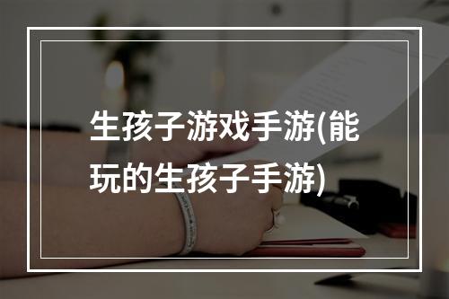 生孩子游戏手游(能玩的生孩子手游)