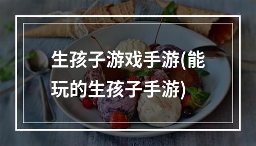 生孩子游戏手游(能玩的生孩子手游)