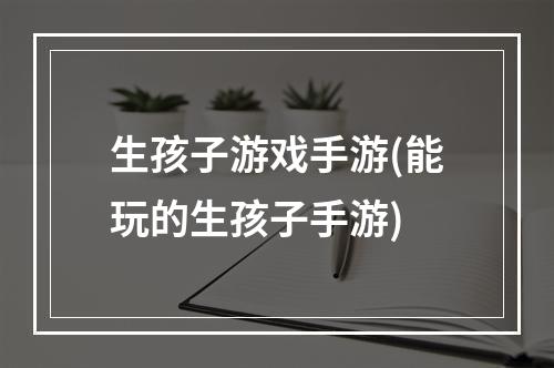 生孩子游戏手游(能玩的生孩子手游)