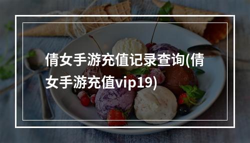 倩女手游充值记录查询(倩女手游充值vip19)