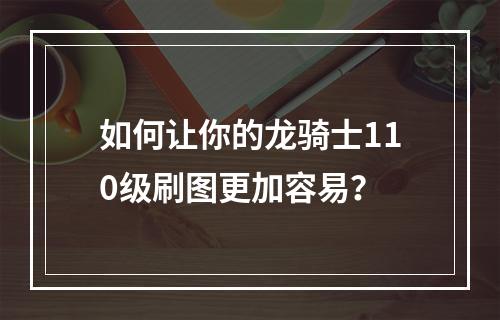 如何让你的龙骑士110级刷图更加容易？