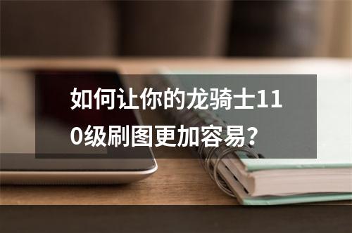 如何让你的龙骑士110级刷图更加容易？