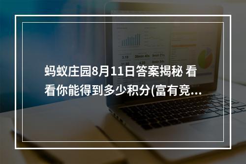 蚂蚁庄园8月11日答案揭秘 看看你能得到多少积分(富有竞争性，激起读者求知欲)