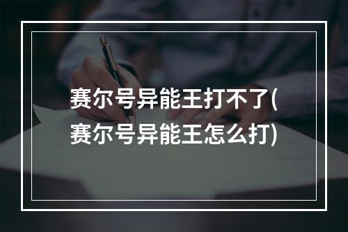 赛尔号异能王打不了(赛尔号异能王怎么打)