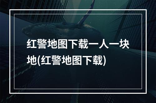 红警地图下载一人一块地(红警地图下载)