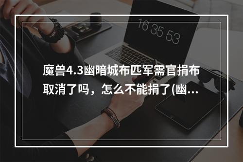 魔兽4.3幽暗城布匹军需官捐布取消了吗，怎么不能捐了(幽暗城军需官)