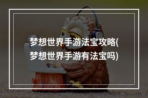 梦想世界手游法宝攻略(梦想世界手游有法宝吗)