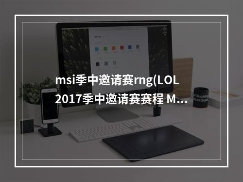 msi季中邀请赛rng(LOL2017季中邀请赛赛程 MSI季中邀请赛直播网址 LOL季)