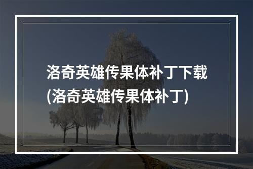 洛奇英雄传果体补丁下载(洛奇英雄传果体补丁)